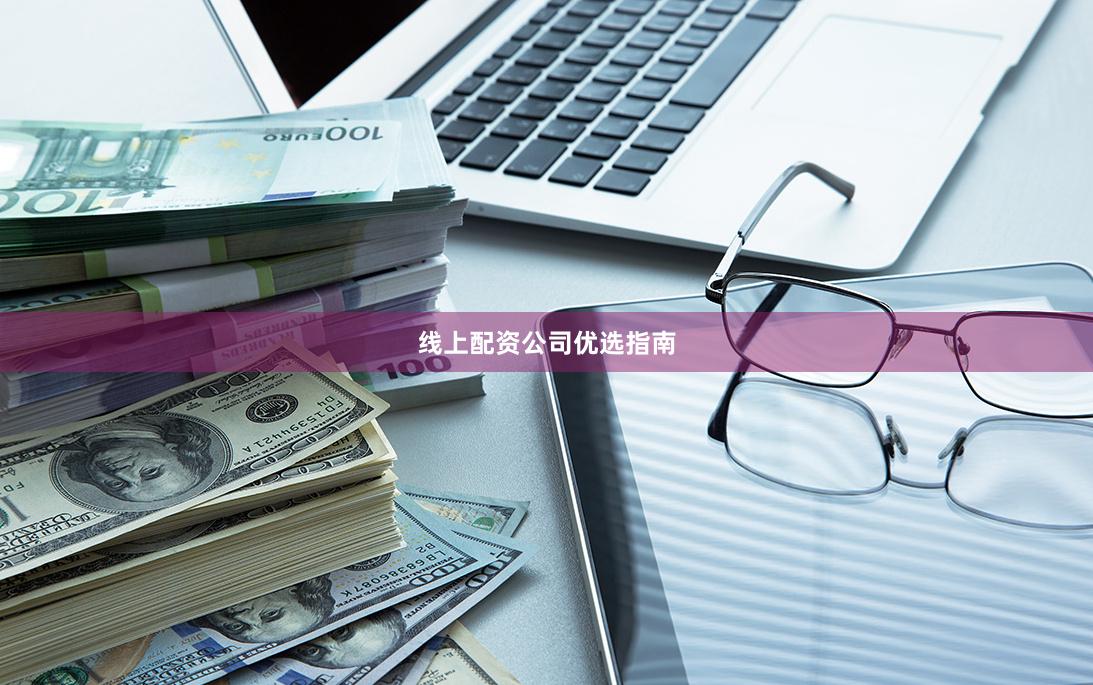 线上配资公司优选指南