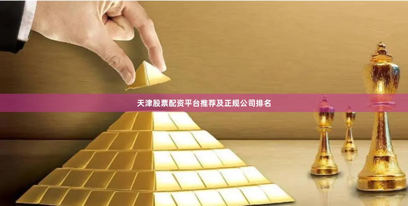 天津股票配资平台推荐及正规公司排名