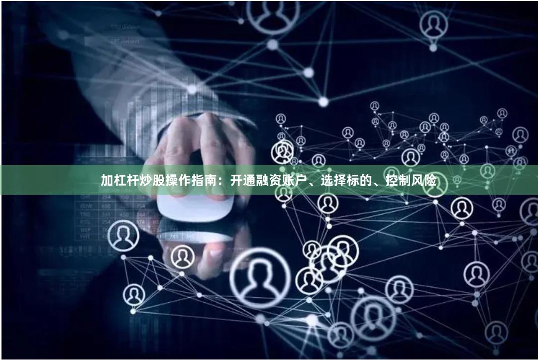 加杠杆炒股操作指南：开通融资账户、选择标的、控制风险