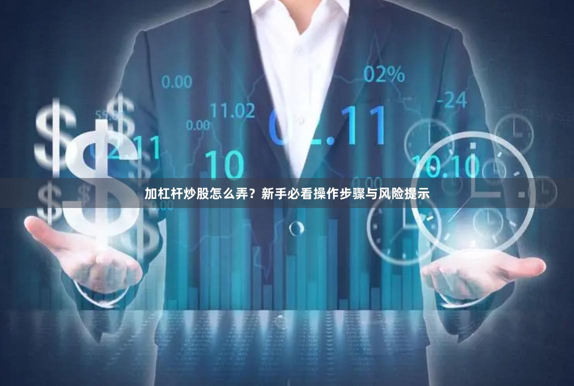 加杠杆炒股怎么弄？新手必看操作步骤与风险提示