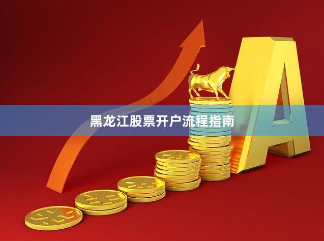 黑龙江股票开户流程指南