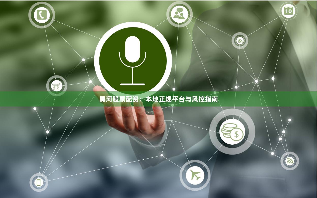 黑河股票配资：本地正规平台与风控指南