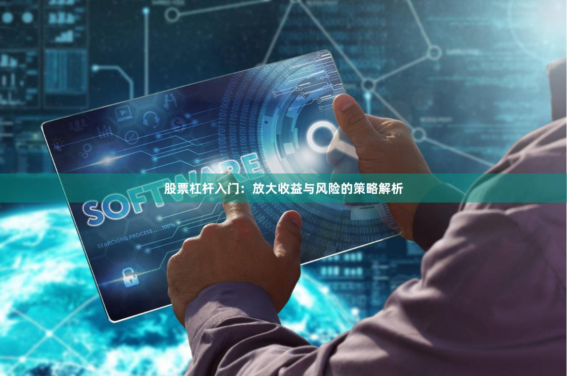 股票杠杆入门:放大收益与风险的策略解析